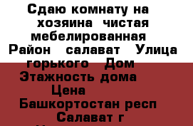 Сдаю комнату на 3 хозяина, чистая,мебелированная › Район ­ салават › Улица ­ горького › Дом ­ 20 › Этажность дома ­ 2 › Цена ­ 4 000 - Башкортостан респ., Салават г. Недвижимость » Квартиры аренда   